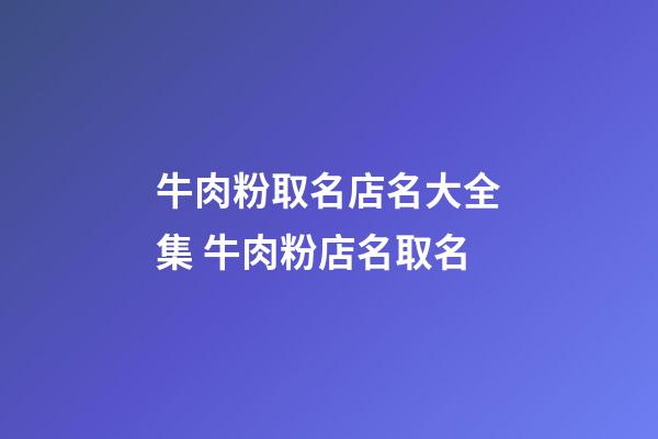 牛肉粉取名店名大全集 牛肉粉店名取名-第1張-店鋪起名-玄機派